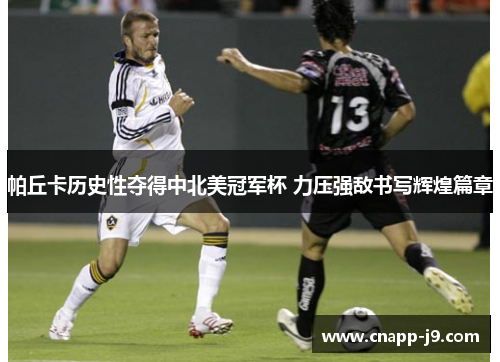 帕丘卡历史性夺得中北美冠军杯 力压强敌书写辉煌篇章