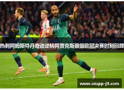 热刺阿姆斯特丹奇迹逆转阿贾克斯晋级欧冠决赛时刻回顾