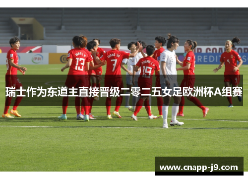 瑞士作为东道主直接晋级二零二五女足欧洲杯A组赛 瑞士作为东道主直接晋级二零二五女足欧洲杯A组赛