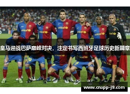 皇马迎战巴萨巅峰对决，注定书写西班牙足球历史新篇章
