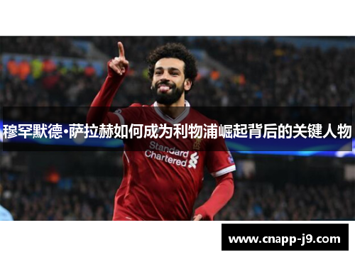 穆罕默德·萨拉赫如何成为利物浦崛起背后的关键人物