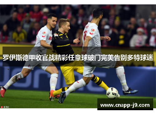 罗伊斯德甲收官战精彩任意球破门完美告别多特球迷