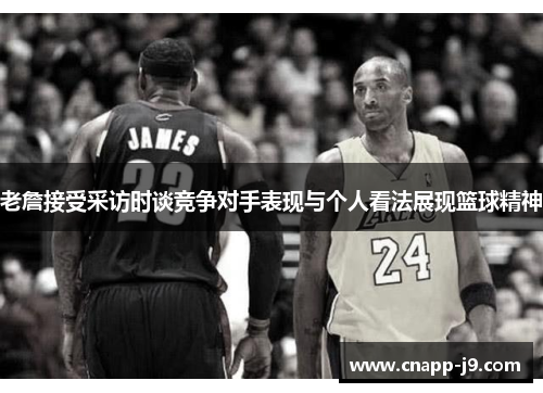 老詹接受采访时谈竞争对手表现与个人看法展现篮球精神