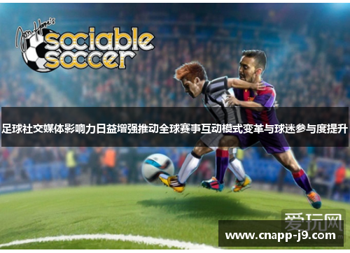 足球社交媒体影响力日益增强推动全球赛事互动模式变革与球迷参与度提升 足球社交媒体影响力日益增强推动全球赛事互动模式变革与球迷参与度提升