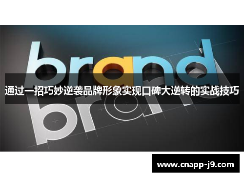 通过一招巧妙逆袭品牌形象实现口碑大逆转的实战技巧
