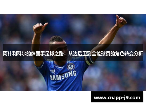 阿什利科尔的多面手足球之路:从边后卫到全能球员的角色转变分析 阿什利科尔的多面手足球之路:从边后卫到全能球员的角色转变分析