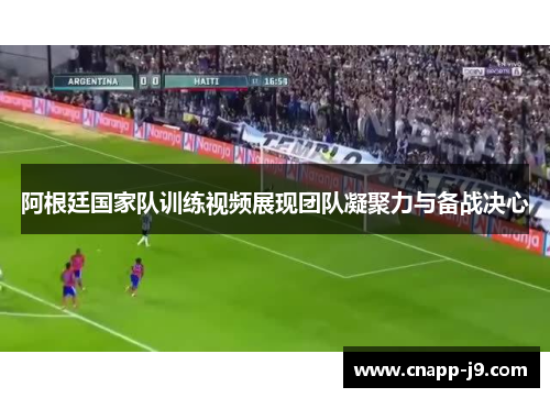 阿根廷国家队训练视频展现团队凝聚力与备战决心 阿根廷国家队训练视频展现团队凝聚力与备战决心