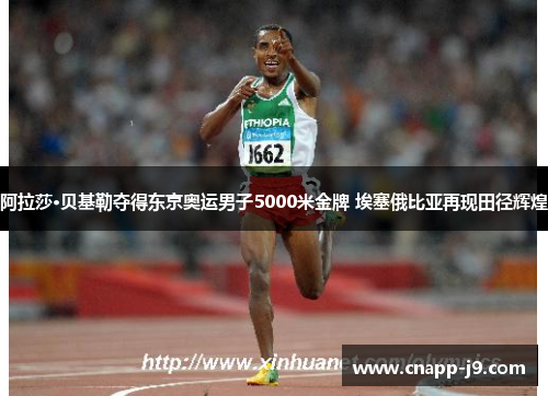 阿拉莎·贝基勒夺得东京奥运男子5000米金牌 埃塞俄比亚再现田径辉煌 阿拉莎·贝基勒夺得东京奥运男子5000米金牌 埃塞俄比亚再现田径辉煌