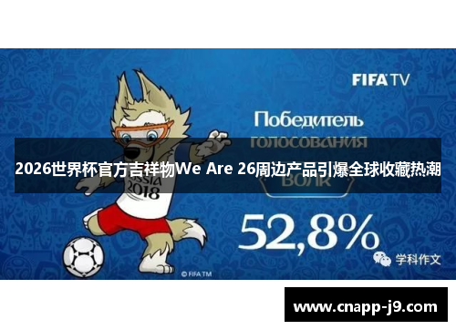 2026世界杯官方吉祥物We Are 26周边产品引爆全球收藏热潮 2026世界杯官方吉祥物We Are 26周边产品引爆全球收藏热潮